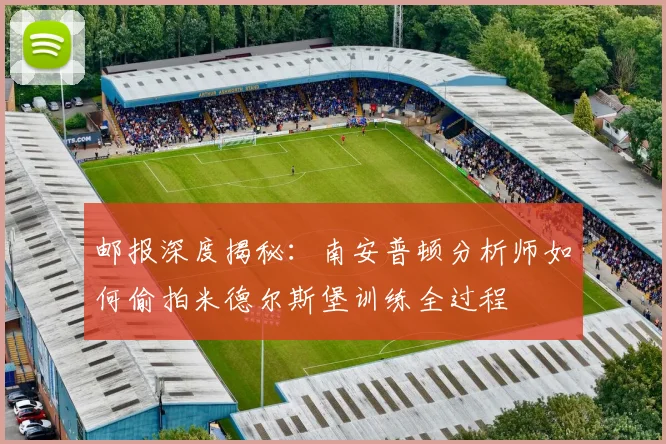邮报深度揭秘:南安普顿分析师如何偷拍米德尔斯堡训练全过程