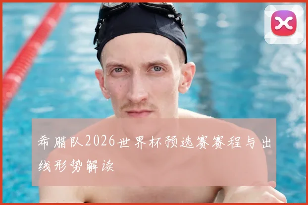 希腊队2026世界杯预选赛赛程与出线形势解读